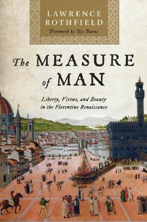 The Measure of Man: Liberty, Virtue, and Beauty in the Florentine Renaissance by Lawrence Rothfield