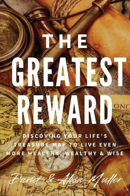 The Greatest Reward: Discovering Your Life's Treasure Map To Live Even More Healthy, Wealthy & Wise by David Muller 9781637926000