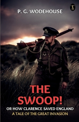 The Swoop! Or, How Clarence Saved England A Tale Of The Great Invasion by P G Wodehouse 9789359041223