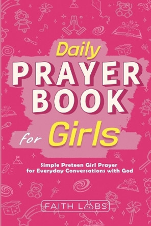 Daily Prayer Book for Girls: Simple Girls Prayers for Everyday Conversations with God by Faithlabs 9798869016317