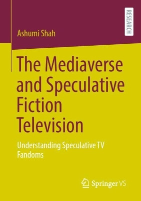 The Mediaverse and Speculative Fiction Television: Understanding Speculative TV Fandoms by Ashumi Shah 9783658437381