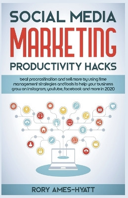 Social Media Marketing Productivity Hacks: Beat Procrastination And Sell More By Using Time Management Strategies And Tools To Help Your Business Grow on Instagram, YouTube, Facebook And More in 2020 by Rory Ames-Hyatt 9798215946336