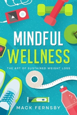 Mindful Wellness: The Art of Sustained Weight Loss by Mack Fernsby 9781456643058
