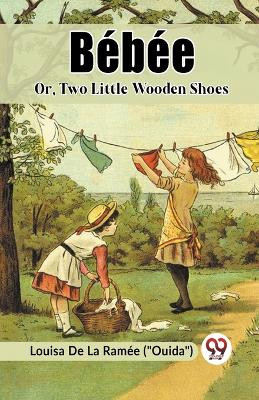 Bebee Or, Two Little Wooden Shoes by Louisa de la Ramee (Ouida) 9789361155970