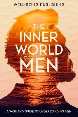 The Inner World of Men: A Woman's Guide to Understanding Men by Well-Being Publishing 9781456644918