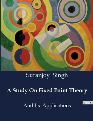 A Study On Fixed Point Theory: And Its Applications by Suranjoy Singh 9791041985630