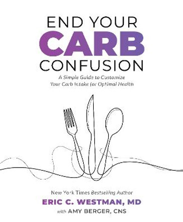 End Your Carb Confusion: A Simple Guide to Customize Your Carb Intake for Optimal Health by Eric C. Westman,