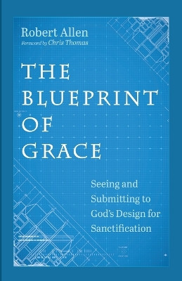 The Blueprint of Grace: Seeing and Submitting to God's Design for Sanctification by Robert Allen 9781666789041