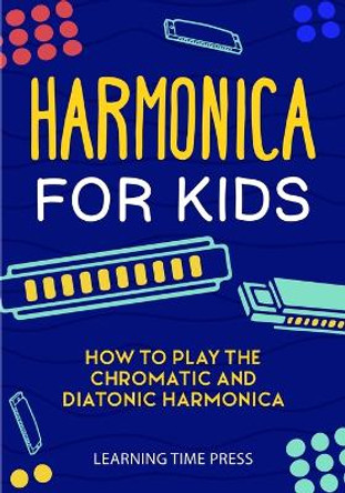 Harmonica for Kids: How to Play the Chromatic and Diatonic Harmonica by Learning Time Press 9781951791742