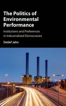 The Politics of Environmental Performance: Institutions and Preferences in Industrialized Democracies by Detlef Jahn 9781107118041