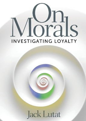 On Morals: Investigating Loyalty by Jack Lutat 9781633376137