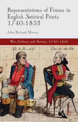 Representations of France in English Satirical Prints 1740-1832 by John Richard Moores 9781137380135