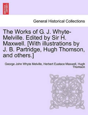 The Works of G. J. Whyte-Melville. Edited by Sir H. Maxwell. [With Illustrations by J. B. Partridge, Hugh Thomson, and Others.] by George John Whyte Melville 9781241162177