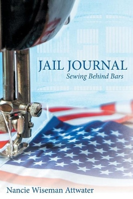 Jail Journal: Sewing Behind Bars by Nancie Wiseman Attwater 9781480882867