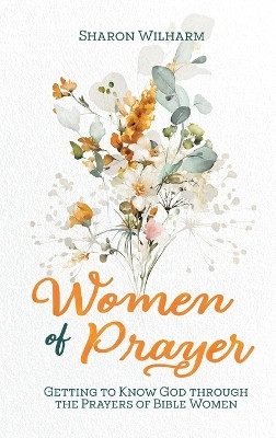 Women of Prayer: Getting to Know God Through the Prayers of Bible Women by Sharon Wilharm 9781649497192
