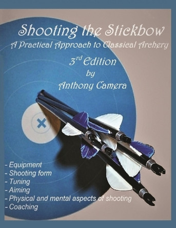 Shooting the Stickbow: A Practical Approach to Classical Archery, Third Edition by Anthony Camera 9781951985073