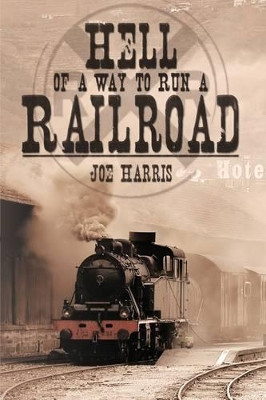 Hell of a Way to Run a Railroad by Joe Harris 9781426914775