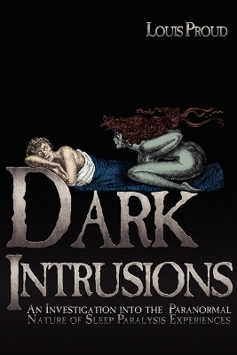 Dark Intrusions: An Investigation into the Paranormal Nature of Sleep Paralysis Experiences by Louis Proud 9781933665443