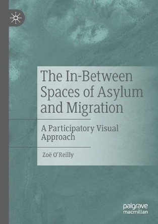 The In-Between Spaces of Asylum and Migration: A Participatory Visual Approach by Zoe O'Reilly 9783030291730