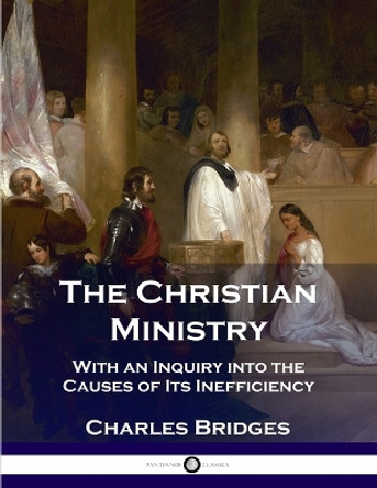 The Christian Ministry: With an Inquiry into the Causes of Its Inefficiency by Charles Bridges 9781789870565