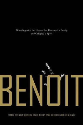 Benoit: Wrestling With the Horror that Destroyed a Family and Crippled a Sport by Steven Johnson 9781550228120