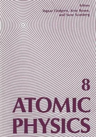 Atomic Physics 8: Proceedings of the Eighth International Conference on Atomic Physics, August 2-6, 1982, Goeteborg, Sweden by I. Lindgren 9781468445527