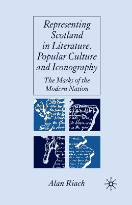 Representing Scotland in Literature, Popular Culture and Iconography: The Masks of the Modern Nation by Alan Riach 9781349523276