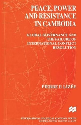 Peace, Power and Resistance in Cambodia: Global Governance and the Failure of International Conflict Resolution by Pierre Lizee 9781349406852