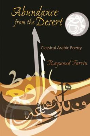 Abundance from the Desert: Classical Arabic Poetry by Raymond Farrin