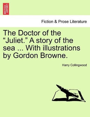 The Doctor of the Juliet. a Story of the Sea ... with Illustrations by Gordon Browne. by Harry Collingwood 9781241578466