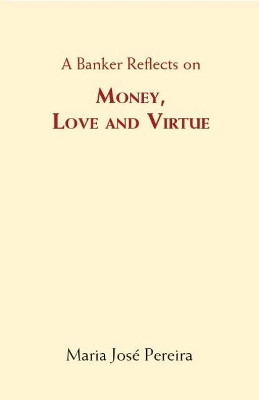 A Banker Reflects on Money, Love, and Virtue by Maria Pereira 9781909470606