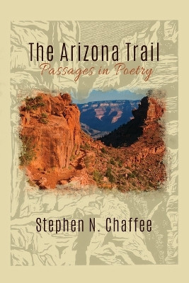 The Arizona Trail: Passages in Poetry by Stephen N Chaffee 9781627875615