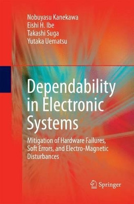 Dependability in Electronic Systems: Mitigation of Hardware Failures, Soft Errors, and Electro-Magnetic Disturbances by Nobuyasu Kanekawa 9781489985941