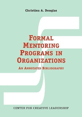 Formal Mentoring Programs in Organizations: An Annotated Bibliography by Christina A Douglas 9781882197286