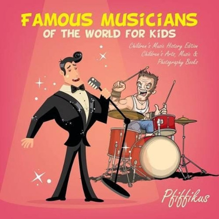 Famous Musicians of the World for Kids: Children's Music History Edition - Children's Arts, Music & Photography Books by Pfiffikus 9781683775928