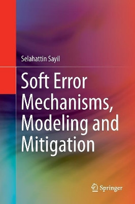 Soft Error Mechanisms, Modeling and Mitigation by Selahattin Sayil 9783319808482