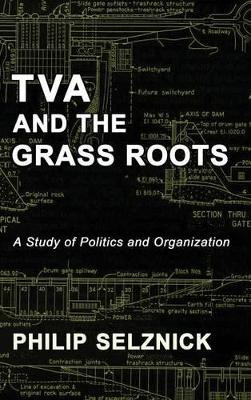 TVA and the Grass Roots: A Study of Politics and Organization by Professor Philip Selznick 9781610278430