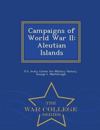 Campaigns of World War II: Aleutian Islands - War College Series by U S Army Center for Military History 9781296045814