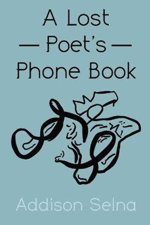 A Lost Poet's Phone Book: A Collection of Poetry by Addison Selna 9781088057629