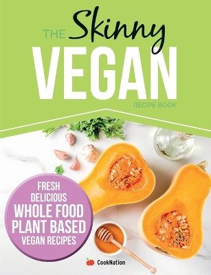 The Skinny Vegan Recipe Book: Fresh, Delicious, Whole Food, Plant Based Vegan Recipes by Coooknation 9781912511853