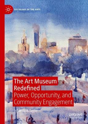 The Art Museum Redefined: Power, Opportunity, and Community Engagement by Johanna K. Taylor 9783030210205