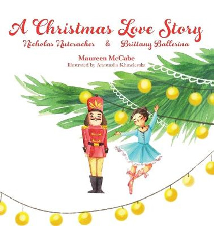 A Christmas Love Story: Nicholas Nutcracker & Brittany Ballerina by Maureen L McCabe