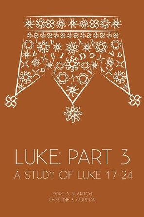 Luke: Part 3: A Study of Luke 17-24 by Hope a Blanton 9781946862136