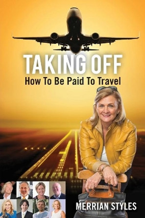 Taking Off: How To Be Paid To Travel by Merrian Styles 9781925288704