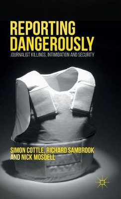 Reporting Dangerously: Journalist Killings, Intimidation and Security by Simon Cottle 9781137406699