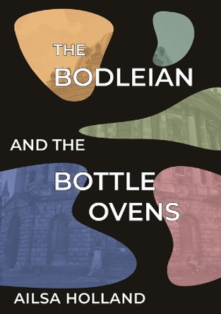 The Bodleian and the Bottle Ovens by Ailsa Holland 9781909362697