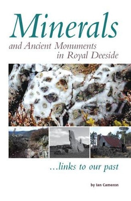 Minerals and Ancient Monuments in Royal Deeside by Ian Cameron 9781780356990
