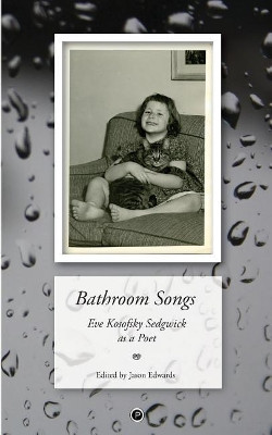 Bathroom Songs: Eve Kosofsky Sedgwick as a Poet by Jason Edwards 9781947447301
