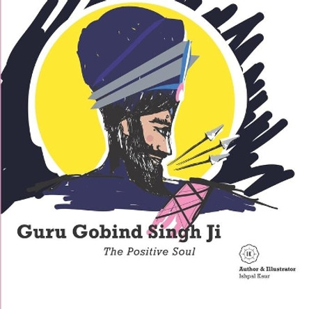 Guru Gobind Singh Ji - The Positive Soul by Ishpal Kaur Dhillon 9781914367007