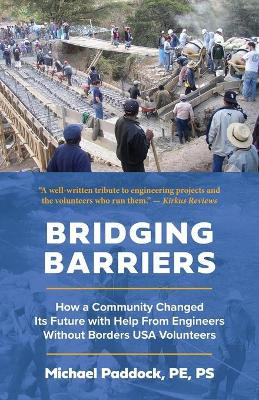 Bridging Barriers: How a Community Changed Its Future with Help From Engineers Without Borders USA Volunteers by Michael Paddock 9781645381419